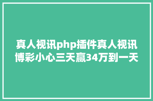 真人视讯php插件真人视讯博彩小心三天赢34万到一天输34万。