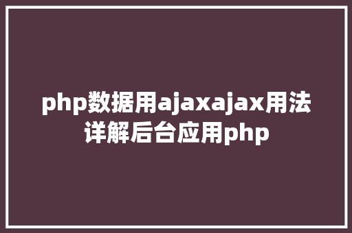 php数据用ajaxajax用法详解后台应用php GraphQL