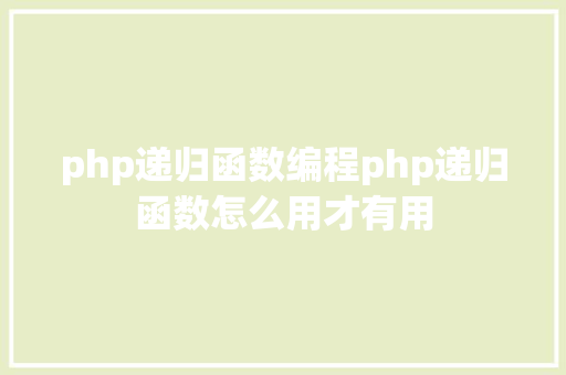 php递归函数编程php递归函数怎么用才有用 Java