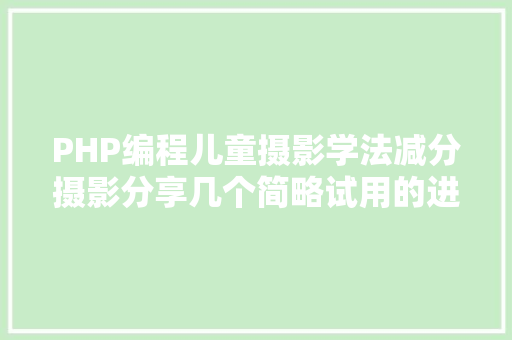 PHP编程儿童摄影学法减分摄影分享几个简略试用的进修和搜题对象 Bootstrap