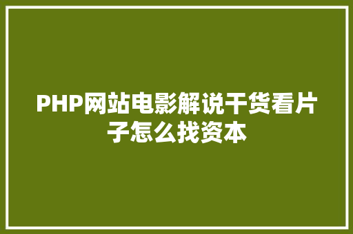 PHP网站电影解说干货看片子怎么找资本 PHP