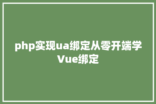 php实现ua绑定从零开端学Vue绑定 JavaScript