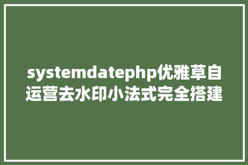 systemdatephp优雅草自运营去水印小法式完全搭建办事端和后台整体教程解释