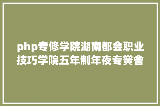 php专修学院湖南都会职业技巧学院五年制年夜专黉舍。黉舍相干简章 Vue.js