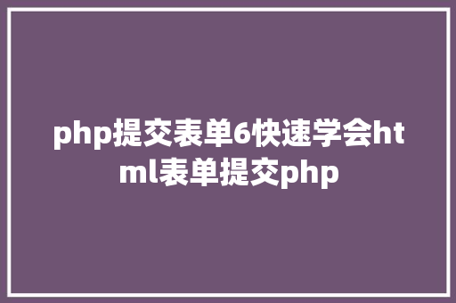 php提交表单6快速学会html表单提交php Node.js