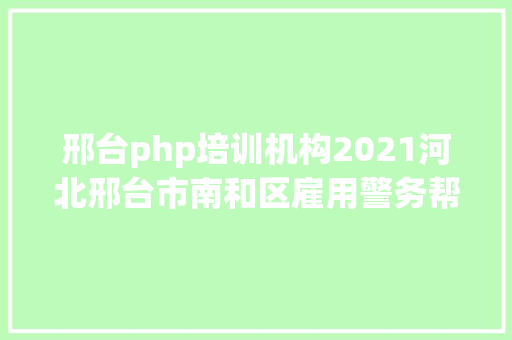 邢台php培训机构2021河北邢台市南和区雇用警务帮助人员70人通知布告 jQuery