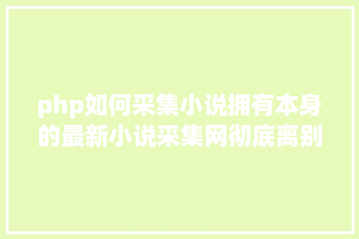 php如何采集小说拥有本身的最新小说采集网彻底离别书荒 GraphQL