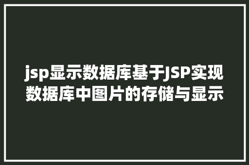 jsp显示数据库基于JSP实现数据库中图片的存储与显示