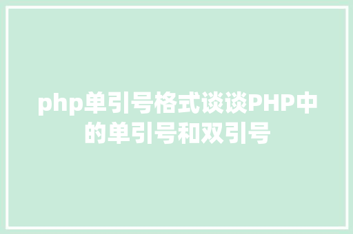 php单引号格式谈谈PHP中的单引号和双引号 Java