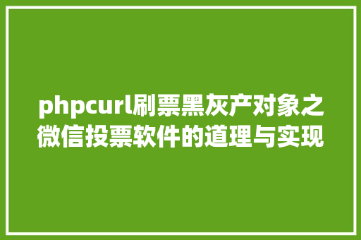 phpcurl刷票黑灰产对象之微信投票软件的道理与实现