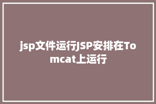 jsp文件运行JSP安排在Tomcat上运行