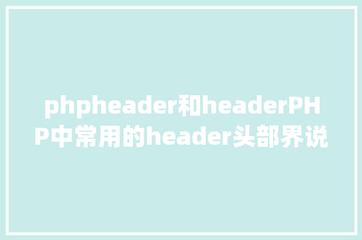 phpheader和headerPHP中常用的header头部界说有哪些