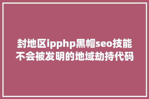 封地区ipphp黑帽seo技能不会被发明的地域劫持代码 JavaScript