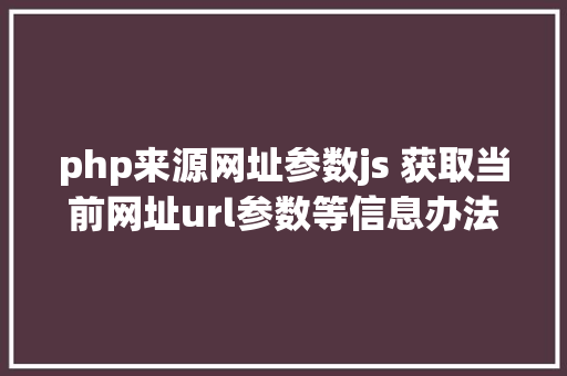 php来源网址参数js 获取当前网址url参数等信息办法 PHP