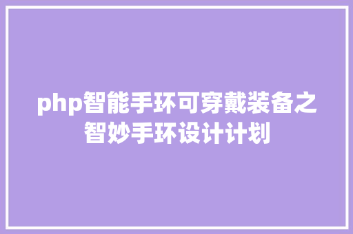 php智能手环可穿戴装备之智妙手环设计计划