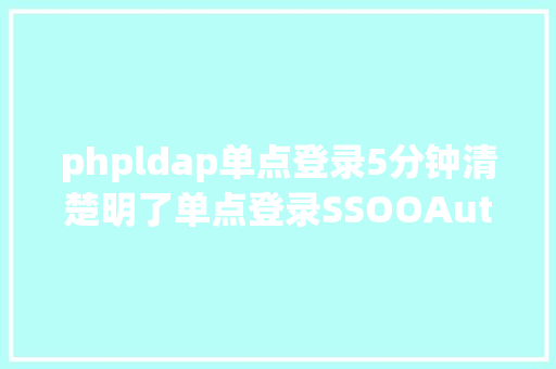 phpldap单点登录5分钟清楚明了单点登录SSOOAuthLDAPCAS的流程与运用 RESTful API