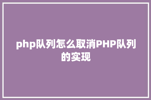 php队列怎么取消PHP队列的实现