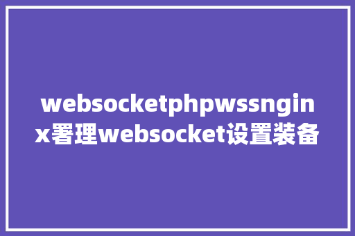 websocketphpwssnginx署理websocket设置装备摆设