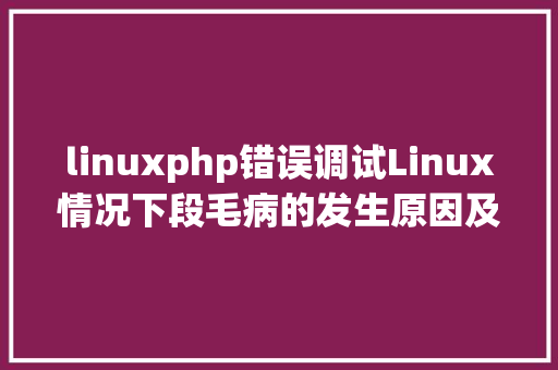 linuxphp错误调试Linux情况下段毛病的发生原因及调试办法小结 SQL