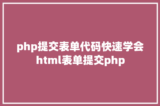 php提交表单代码快速学会html表单提交php JavaScript