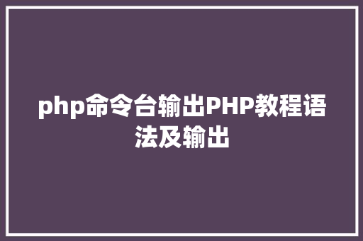 php命令台输出PHP教程语法及输出 GraphQL