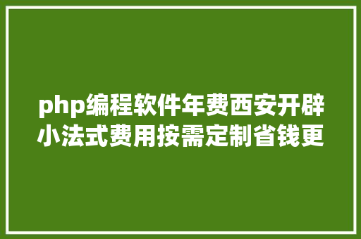 php编程软件年费西安开辟小法式费用按需定制省钱更省心 PHP