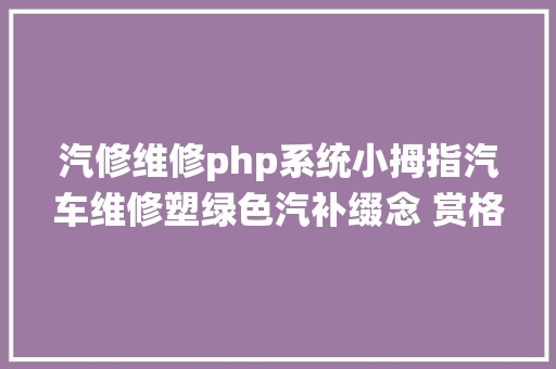 汽修维修php系统小拇指汽车维修塑绿色汽补缀念 赏格10万觅环保烤房 Java