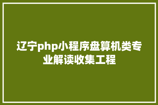 辽宁php小程序盘算机类专业解读收集工程