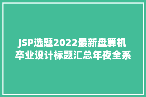 JSP选题2022最新盘算机卒业设计标题汇总年夜全系列1