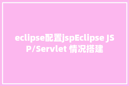 eclipse配置jspEclipse JSP/Servlet 情况搭建