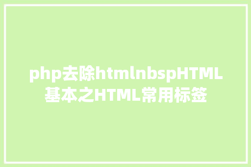 php去除htmlnbspHTML基本之HTML常用标签 HTML