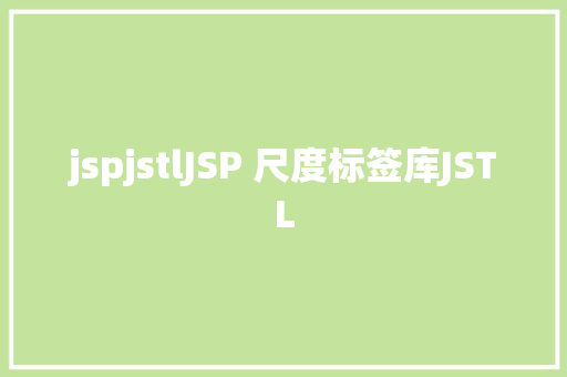 jspjstlJSP 尺度标签库JSTL