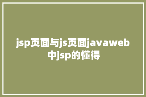 jsp页面与js页面javaweb中jsp的懂得