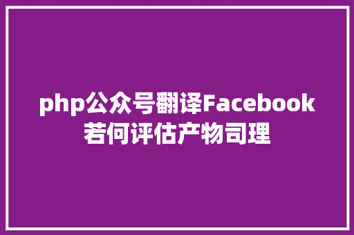 php公众号翻译Facebook若何评估产物司理