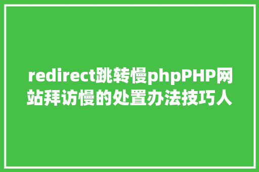 redirect跳转慢phpPHP网站拜访慢的处置办法技巧人员须要控制的技巧 AJAX