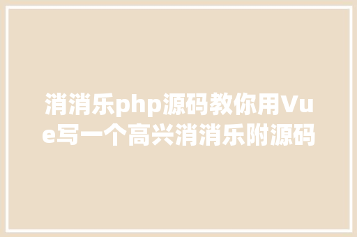 消消乐php源码教你用Vue写一个高兴消消乐附源码