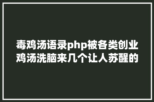 毒鸡汤语录php被各类创业鸡汤洗脑来几个让人苏醒的毒鸡汤沉着一下