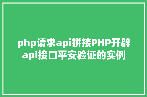 php请求api拼接PHP开辟api接口平安验证的实例