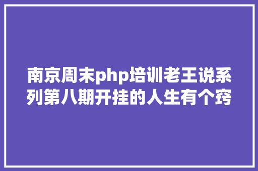 南京周末php培训老王说系列第八期开挂的人生有个窍门锐意演习