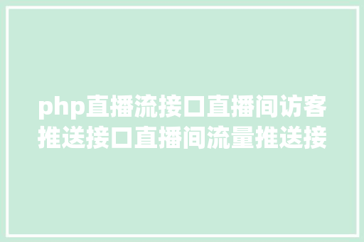 php直播流接口直播间访客推送接口直播间流量推送接口直播间人气推送接口