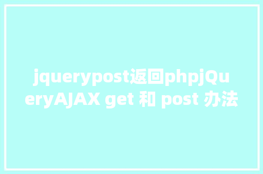 jquerypost返回phpjQueryAJAX get 和 post 办法 JavaScript