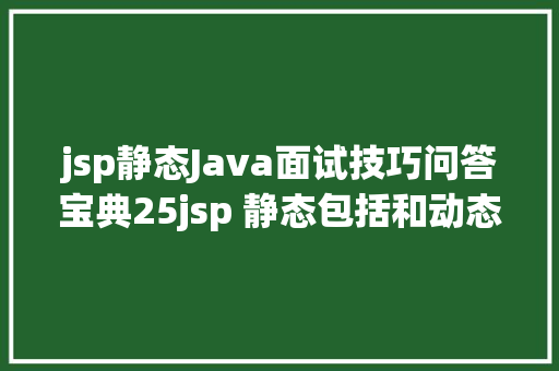 jsp静态Java面试技巧问答宝典25jsp 静态包括和动态包括的差别