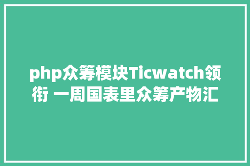 php众筹模块Ticwatch领衔 一周国表里众筹产物汇总 React