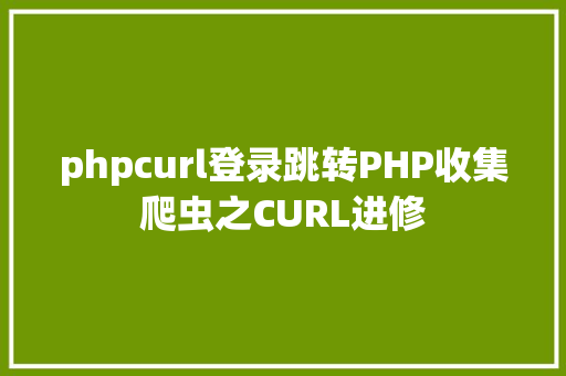 phpcurl登录跳转PHP收集爬虫之CURL进修 Angular