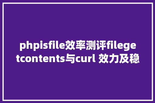 phpisfile效率测评filegetcontents与curl 效力及稳固性