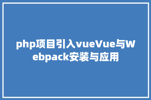 php项目引入vueVue与Webpack安装与应用 HTML