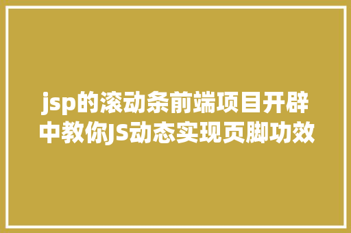 jsp的滚动条前端项目开辟中教你JS动态实现页脚功效