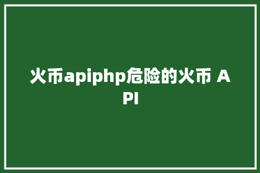 火币apiphp危险的火币 API