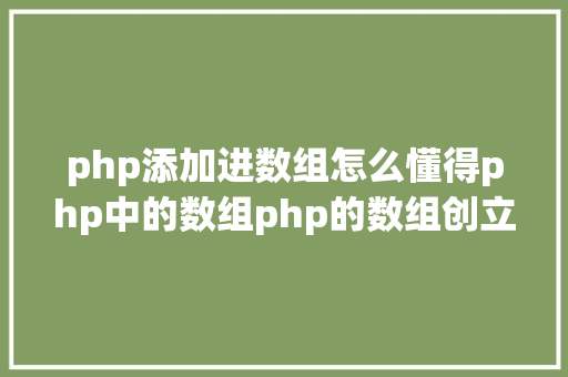 php添加进数组怎么懂得php中的数组php的数组创立和应用办法是什么 Java