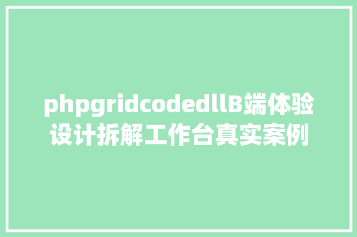 phpgridcodedllB端体验设计拆解工作台真实案例 Vue.js